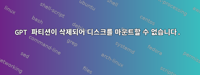 GPT 파티션이 삭제되어 디스크를 마운트할 수 없습니다.