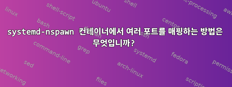 systemd-nspawn 컨테이너에서 여러 포트를 매핑하는 방법은 무엇입니까?