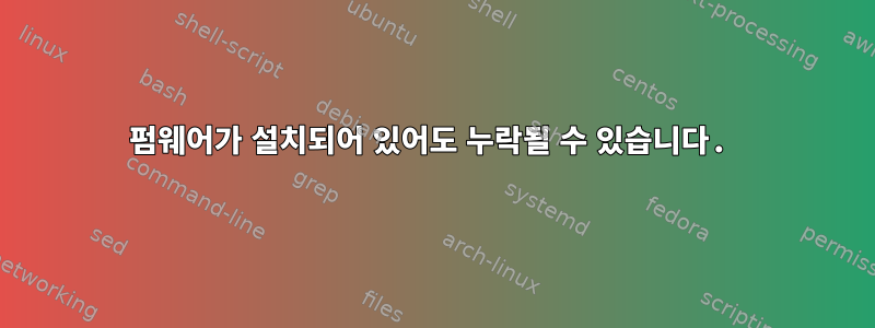 펌웨어가 설치되어 있어도 누락될 수 있습니다.