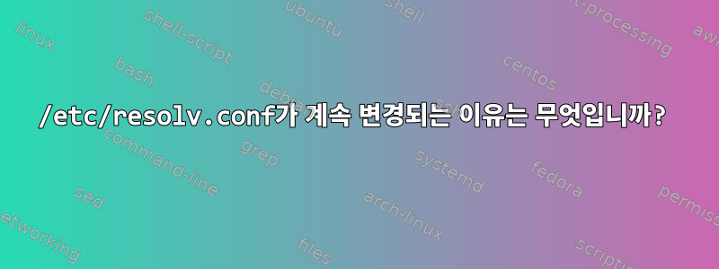 /etc/resolv.conf가 계속 변경되는 이유는 무엇입니까?