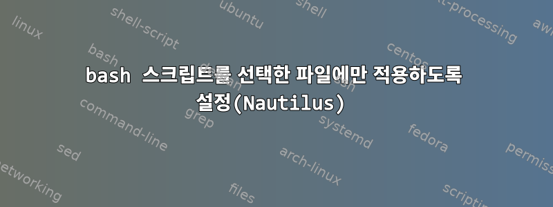 bash 스크립트를 선택한 파일에만 적용하도록 설정(Nautilus)