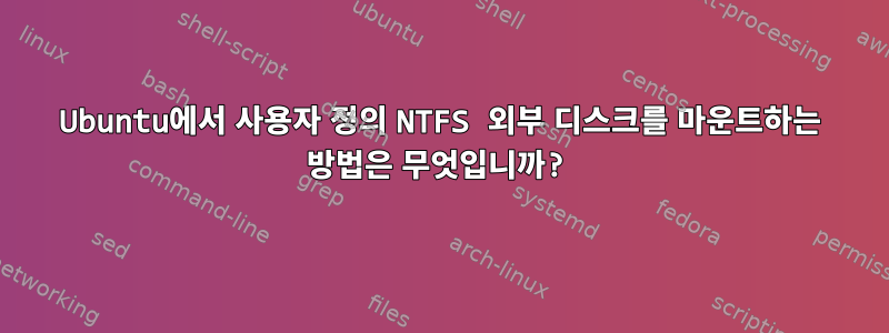 Ubuntu에서 사용자 정의 NTFS 외부 디스크를 마운트하는 방법은 무엇입니까?