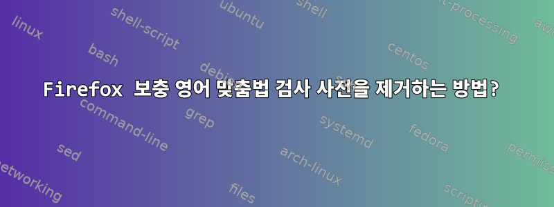 Firefox 보충 영어 맞춤법 검사 사전을 제거하는 방법?