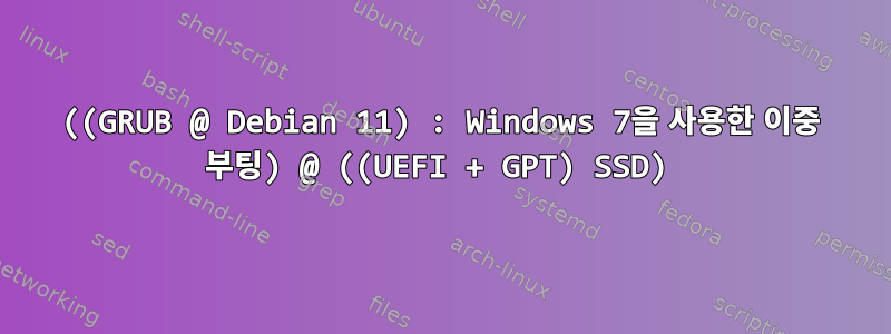 ((GRUB @ Debian 11) : Windows 7을 사용한 이중 부팅) @ ((UEFI + GPT) SSD)