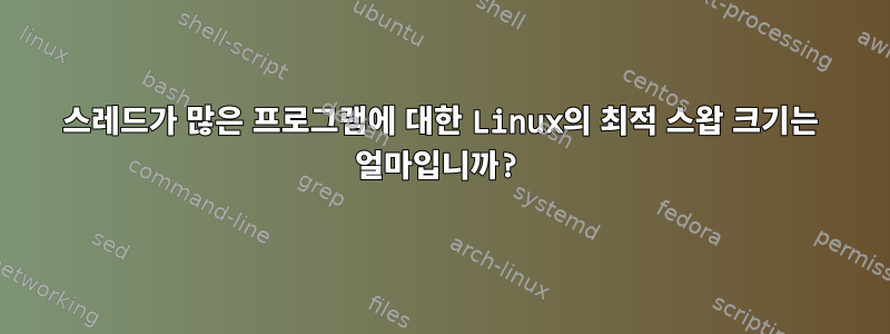 스레드가 많은 프로그램에 대한 Linux의 최적 스왑 크기는 얼마입니까?