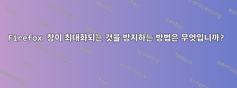 Firefox 창이 최대화되는 것을 방지하는 방법은 무엇입니까?