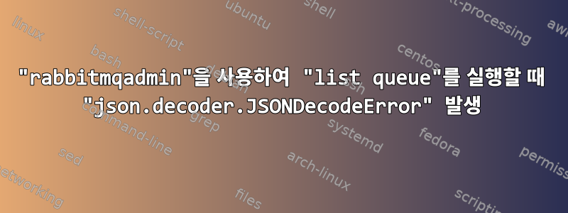 "rabbitmqadmin"을 사용하여 "list queue"를 실행할 때 "json.decoder.JSONDecodeError" 발생