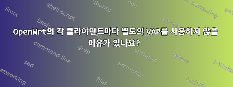 OpenWrt의 각 클라이언트마다 별도의 VAP를 사용하지 않을 이유가 있나요?