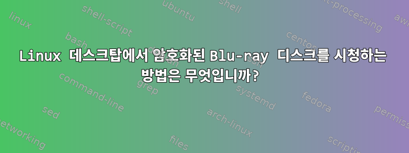 Linux 데스크탑에서 암호화된 Blu-ray 디스크를 시청하는 방법은 무엇입니까?