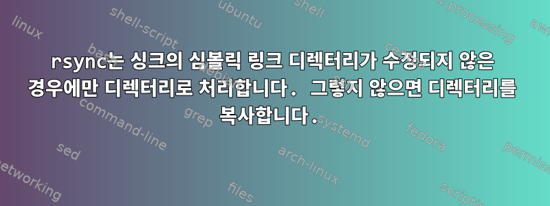 rsync는 싱크의 심볼릭 링크 디렉터리가 수정되지 않은 경우에만 디렉터리로 처리합니다. 그렇지 않으면 디렉터리를 복사합니다.