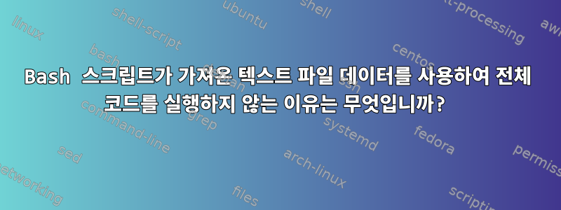 Bash 스크립트가 가져온 텍스트 파일 데이터를 사용하여 전체 코드를 실행하지 않는 이유는 무엇입니까?