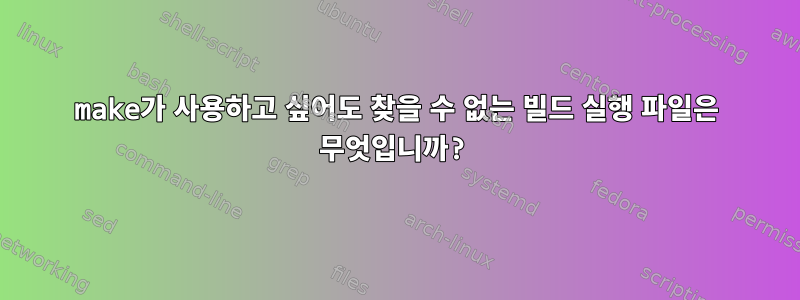 make가 사용하고 싶어도 찾을 수 없는 빌드 실행 파일은 무엇입니까?