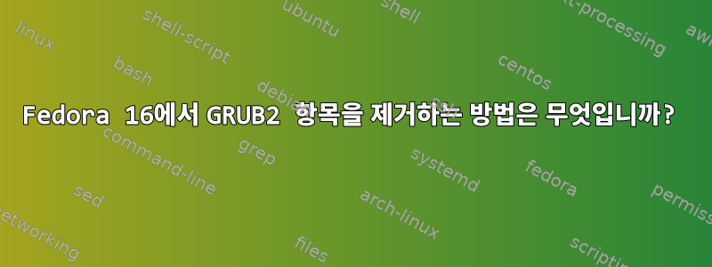 Fedora 16에서 GRUB2 항목을 제거하는 방법은 무엇입니까?