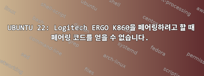 UBUNTU 22: Logitech ERGO K860을 페어링하려고 할 때 페어링 코드를 얻을 수 없습니다.