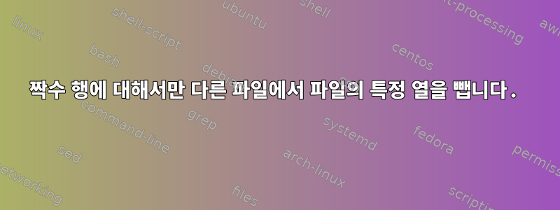 짝수 행에 대해서만 다른 파일에서 파일의 특정 열을 뺍니다.