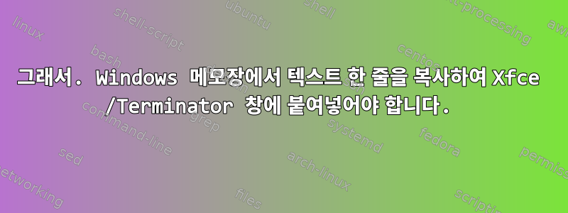 그래서. Windows 메모장에서 텍스트 한 줄을 복사하여 Xfce /Terminator 창에 붙여넣어야 합니다.