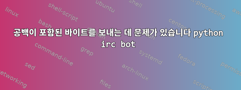 공백이 포함된 바이트를 보내는 데 문제가 있습니다 python irc bot