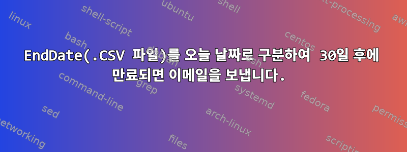 EndDate(.CSV 파일)를 오늘 날짜로 구분하여 30일 후에 만료되면 이메일을 보냅니다.