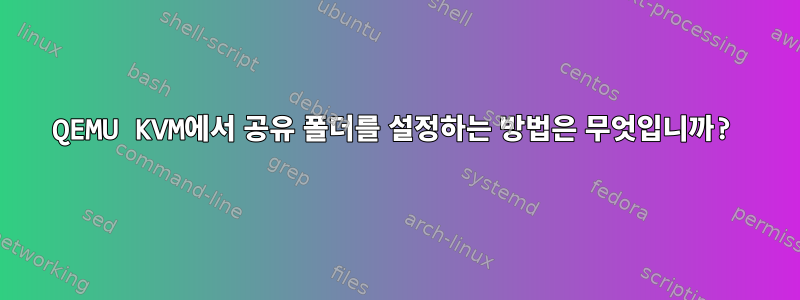 QEMU KVM에서 공유 폴더를 설정하는 방법은 무엇입니까?