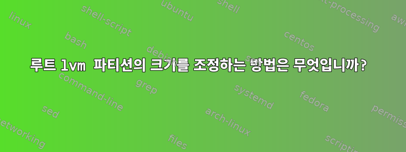 루트 lvm 파티션의 크기를 조정하는 방법은 무엇입니까?