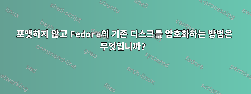 포맷하지 않고 Fedora의 기존 디스크를 암호화하는 방법은 무엇입니까?