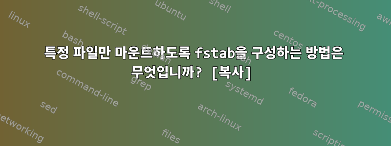 특정 파일만 마운트하도록 fstab을 구성하는 방법은 무엇입니까? [복사]