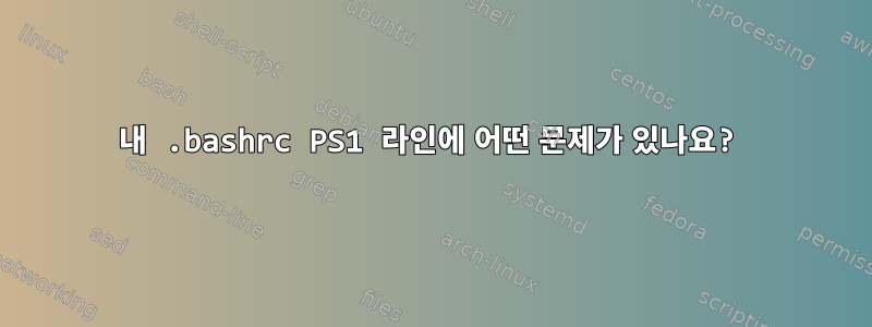 내 .bashrc PS1 라인에 어떤 문제가 있나요?