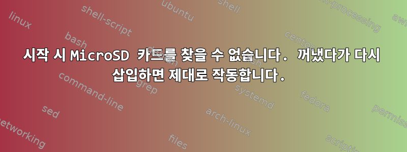 시작 시 MicroSD 카드를 찾을 수 없습니다. 꺼냈다가 다시 삽입하면 제대로 작동합니다.