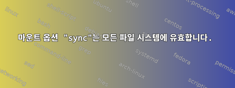 마운트 옵션 "sync"는 모든 파일 시스템에 유효합니다.