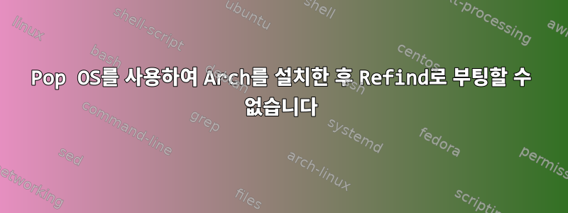 Pop OS를 사용하여 Arch를 설치한 후 Refind로 부팅할 수 없습니다