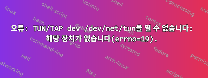 오류: TUN/TAP dev /dev/net/tun을 열 수 없습니다: 해당 장치가 없습니다(errno=19).