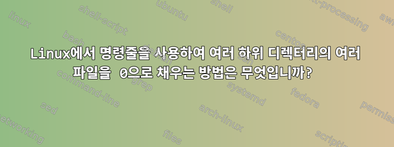 Linux에서 명령줄을 사용하여 여러 하위 디렉터리의 여러 파일을 0으로 채우는 방법은 무엇입니까?