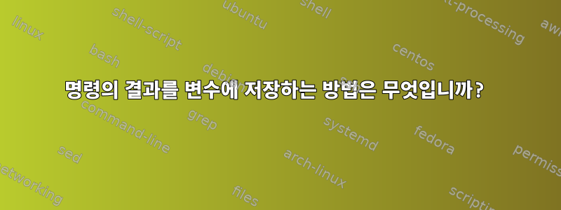 명령의 결과를 변수에 저장하는 방법은 무엇입니까?