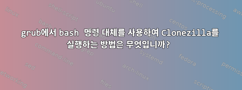 grub에서 bash 명령 대체를 사용하여 Clonezilla를 실행하는 방법은 무엇입니까?