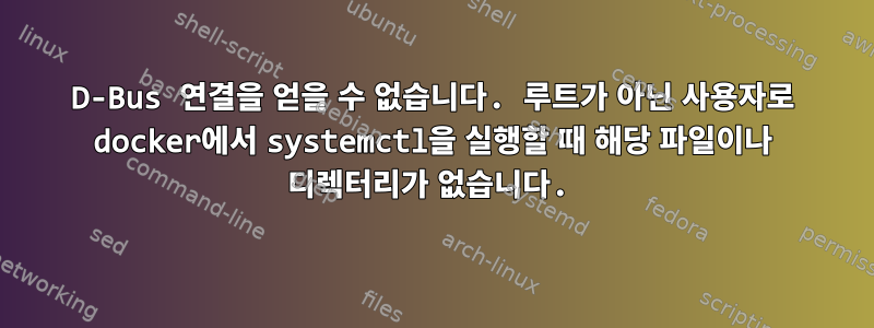 D-Bus 연결을 얻을 수 없습니다. 루트가 아닌 사용자로 docker에서 systemctl을 실행할 때 해당 파일이나 디렉터리가 없습니다.