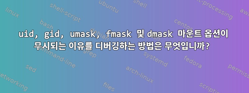 uid, gid, umask, fmask 및 dmask 마운트 옵션이 무시되는 이유를 디버깅하는 방법은 무엇입니까?