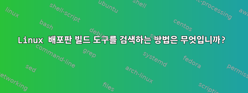 Linux 배포판 빌드 도구를 검색하는 방법은 무엇입니까?