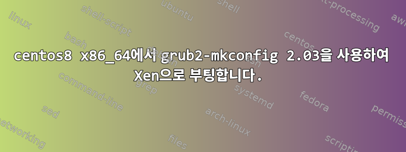 centos8 x86_64에서 grub2-mkconfig 2.03을 사용하여 Xen으로 부팅합니다.