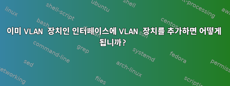 이미 VLAN 장치인 인터페이스에 VLAN 장치를 추가하면 어떻게 됩니까?