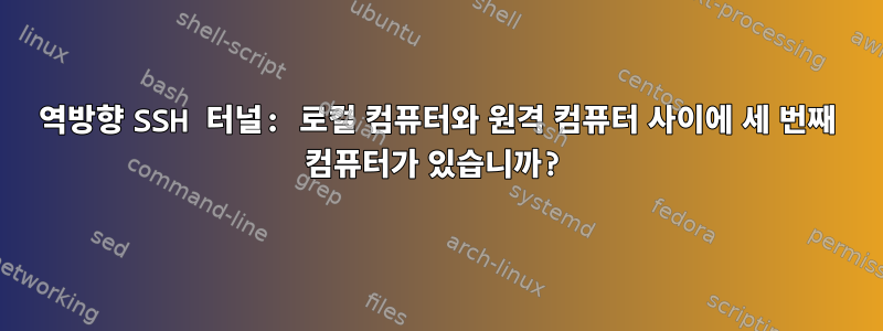 역방향 SSH 터널: 로컬 컴퓨터와 원격 컴퓨터 사이에 세 번째 컴퓨터가 있습니까?