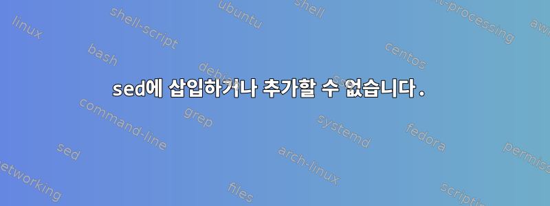 sed에 삽입하거나 추가할 수 없습니다.