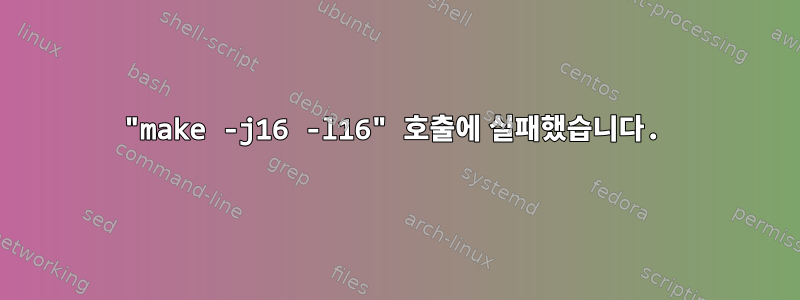 "make -j16 -l16" 호출에 실패했습니다.