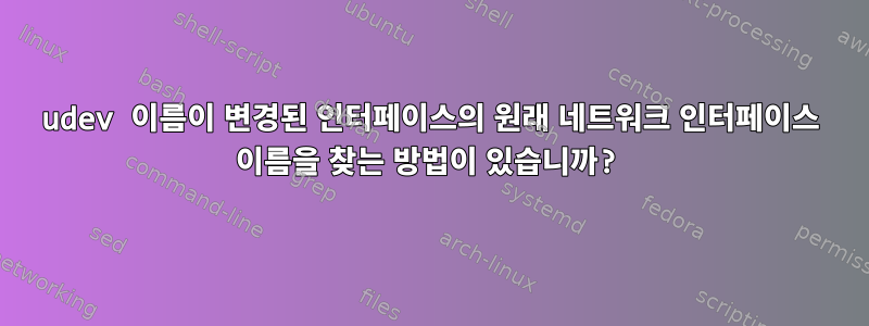 udev 이름이 변경된 인터페이스의 원래 네트워크 인터페이스 이름을 찾는 방법이 있습니까?