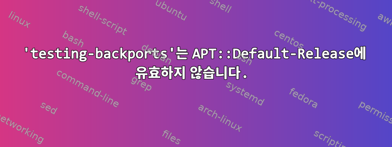 'testing-backports'는 APT::Default-Release에 유효하지 않습니다.