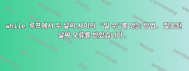 while 루프에서 두 날짜 사이의 "일 수"를 얻는 방법. 잘못된 날짜 오류를 받았습니다.