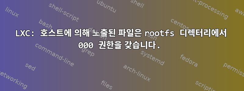 LXC: 호스트에 의해 노출된 파일은 rootfs 디렉터리에서 000 권한을 갖습니다.