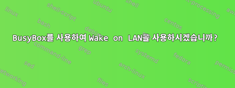 BusyBox를 사용하여 Wake on LAN을 사용하시겠습니까?