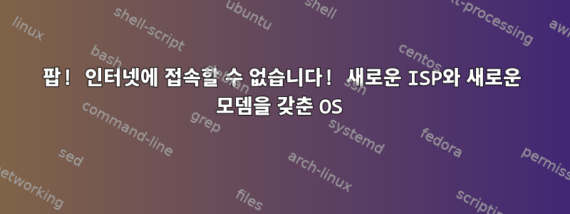 팝! 인터넷에 접속할 수 없습니다! 새로운 ISP와 새로운 모뎀을 갖춘 OS