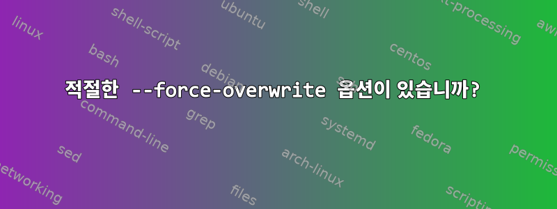 적절한 --force-overwrite 옵션이 있습니까?