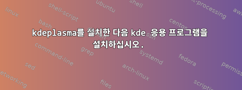 kdeplasma를 설치한 다음 kde 응용 프로그램을 설치하십시오.